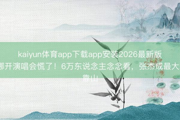 kaiyun体育app下载app安装2026最新版 谢娜开演唱会慌了！6万东说念主念念看，张杰成最大靠山