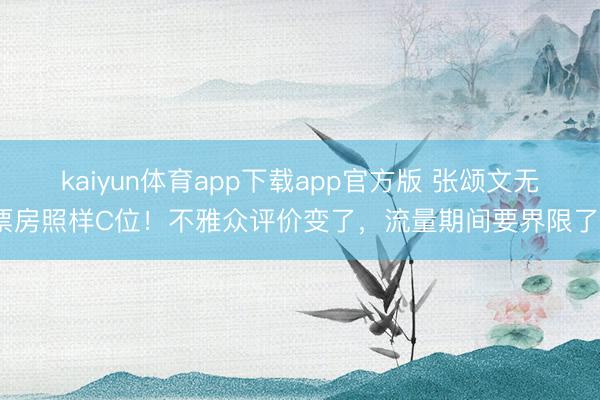 kaiyun体育app下载app官方版 张颂文无票房照样C位！不雅众评价变了，流量期间要界限了？