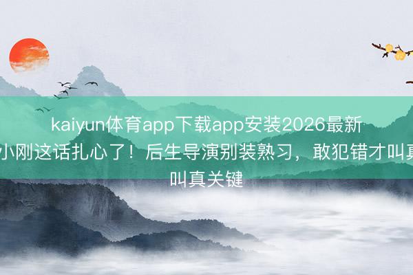 kaiyun体育app下载app安装2026最新版 冯小刚这话扎心了！后生导演别装熟习，敢犯错才叫真关键
