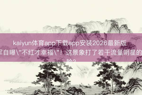 kaiyun体育app下载app安装2026最新版 戴军自曝