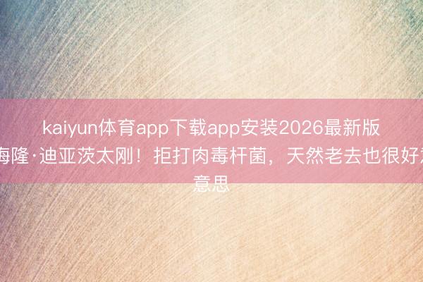 kaiyun体育app下载app安装2026最新版 卡梅隆·迪亚茨太刚！拒打肉毒杆菌，天然老去也很好意思