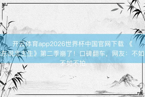 开云体育app2026世界杯中国官网下载 《怒呛东说念主生》第二季崩了！口碑翻车，网友：不如不拍