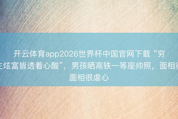 开云体育app2026世界杯中国官网下载 “穷东谈主炫富皆透