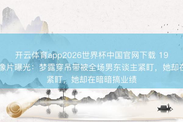 开云体育app2026世界杯中国官网下载 1956年餐厅老像片曝光：梦露穿吊带被全场男东谈主紧盯，她却在暗暗搞业绩