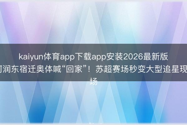 kaiyun体育app下载app安装2026最新版 何润东宿迁奥体喊“回家”！苏超赛场秒变大型追星现场