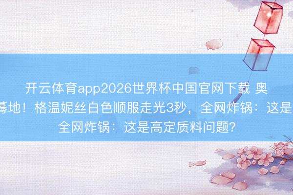 开云体育app2026世界杯中国官网下载 奥斯卡史上最尬蓦地！格温妮丝白色顺服走光3秒，全网炸锅：这是高定质料问题？