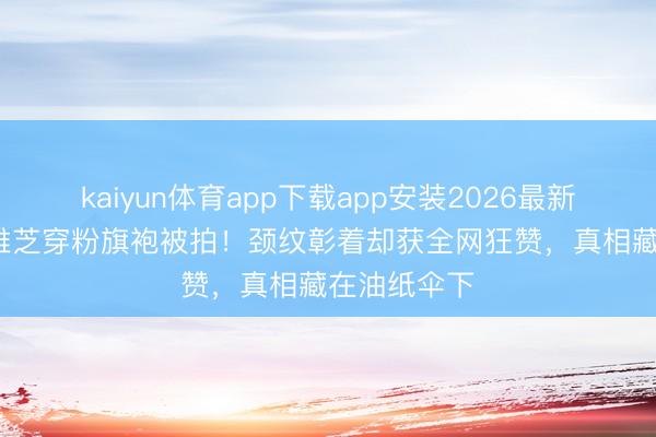 kaiyun体育app下载app安装2026最新版 73岁赵雅芝穿粉旗袍被拍！颈纹彰着却获全网狂赞，真相藏在油纸伞下