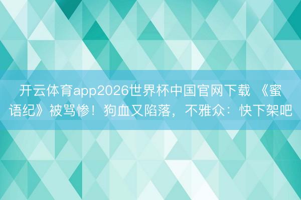 开云体育app2026世界杯中国官网下载 《蜜语纪》被骂惨！狗血又陷落，不雅众：快下架吧