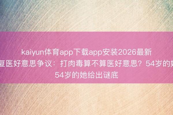 kaiyun体育app下载app安装2026最新版 瞿颖回复医好意思争议：打肉毒算不算医好意思？54岁的她给出谜底