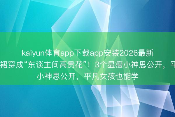 kaiyun体育app下载app安装2026最新版 朱珠把镂空裙穿成“东谈主间高贵花”！3个显瘦小神思公开，平凡女孩也能学