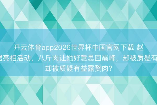 开云体育app2026世界杯中国官网下载 赵露念念黑裙亮相活动，八斤肉让她好意思回巅峰，却被质疑有益露赘肉？