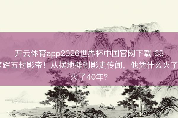 开云体育app2026世界杯中国官网下载 68岁梁家辉五封影帝！从摆地摊到影史传闻，他凭什么火了40年？
