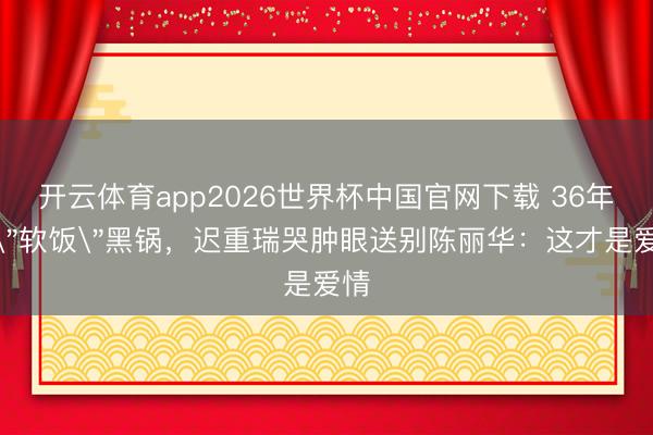 开云体育app2026世界杯中国官网下载 36年背