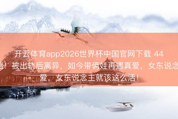 开云体育app2026世界杯中国官网下载 44岁波特曼怀三胎！被出轨后离异，如今带俩娃再遇真爱，女东说念主就该这么活！
