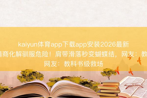 kaiyun体育app下载app安装2026最新版 刘涛高情商化解驯服危险！肩带滑落秒变蝴蝶结，网友：教科书级救场