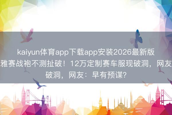 kaiyun体育app下载app安装2026最新版 刘亦菲F1不雅赛战袍不测扯破！12万定制赛车服现破洞，网友：早有预谋？