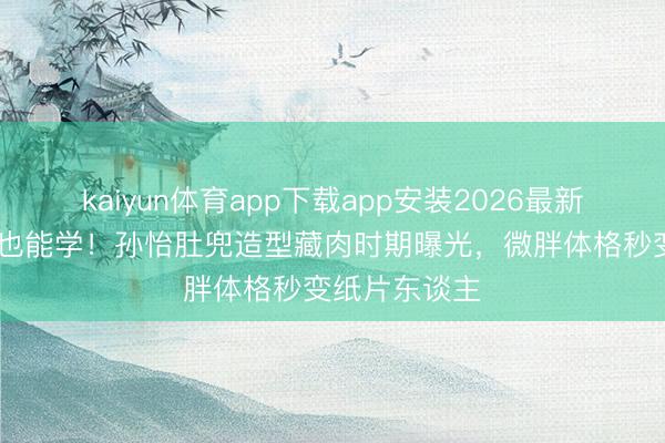 kaiyun体育app下载app安装2026最新版 普通女性也能学！孙怡肚兜造型藏肉时期曝光，微胖体格秒变纸片东谈主