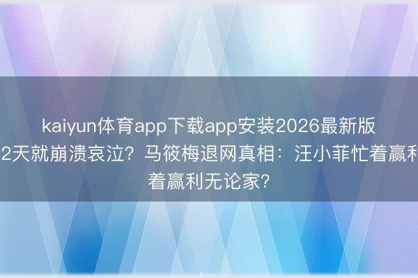 kaiyun体育app下载app安装2026最新版 刚生完52天就崩溃哀泣？马筱梅退网真相：汪小菲忙着赢利无论家？