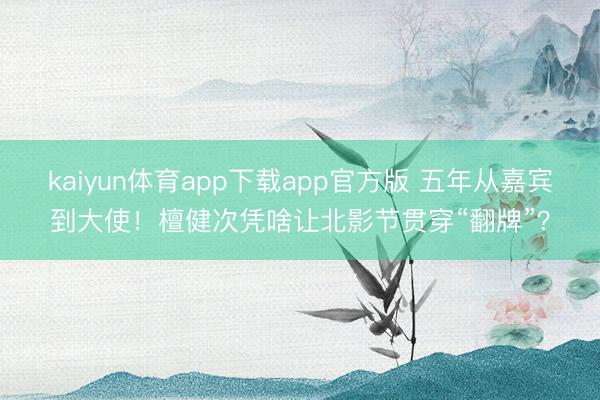 kaiyun体育app下载app官方版 五年从嘉宾到大使！檀健次凭啥让北影节贯穿“翻牌”？