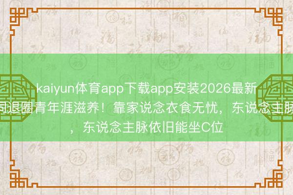 kaiyun体育app下载app安装2026最新版 36岁江铠同退圈青年涯滋养！靠家说念衣食无忧，东说念主脉依旧能坐C位
