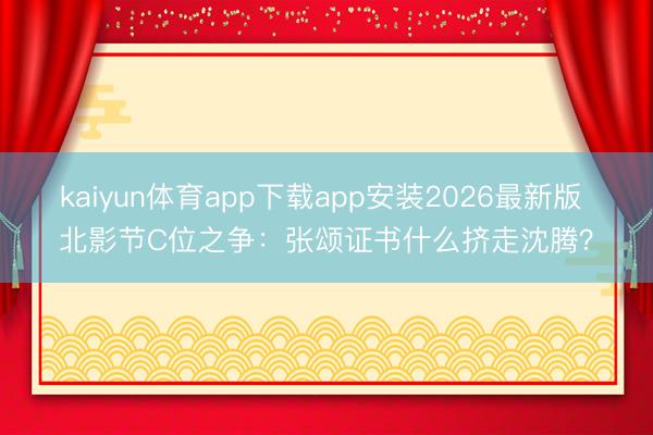 kaiyun体育app下载app安装2026最新版 北影节C位之争：张颂证书什么挤走沈腾？