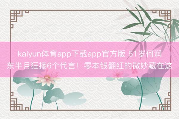 kaiyun体育app下载app官方版 51岁何润东半月狂接6个代言！零本钱翻红的微妙藏在这