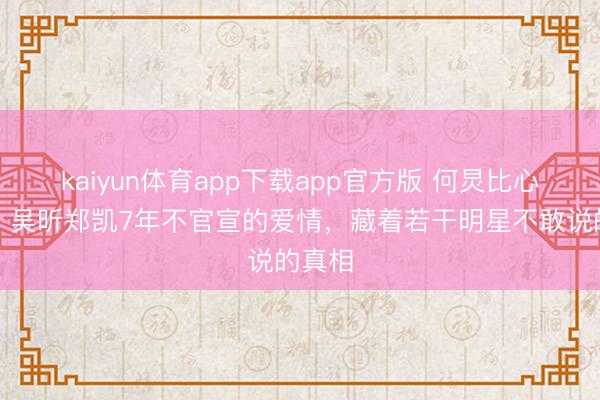 kaiyun体育app下载app官方版 何炅比心盖印！吴昕郑凯7年不官宣的爱情，藏着若干明星不敢说的真相