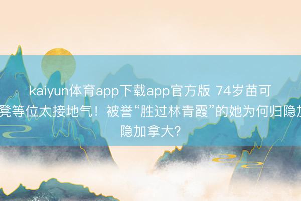 kaiyun体育app下载app官方版 74岁苗可秀坐胶凳等位太接地气！被誉“胜过林青霞”的她为何归隐加拿大？