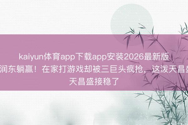 kaiyun体育app下载app安装2026最新版 51岁何润东躺赢！在家打游戏却被三巨头疯抢，这泼天昌盛接稳了