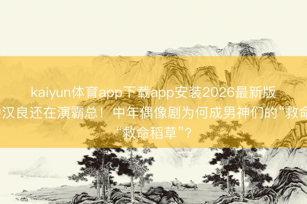 kaiyun体育app下载app安装2026最新版 51岁钟汉良还在演霸总！中年偶像剧为何成男神们的“救命稻草”？