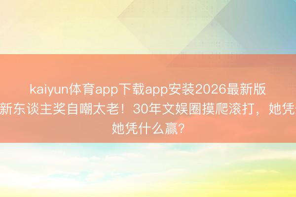 kaiyun体育app下载app安装2026最新版 舒淇拿新东谈主奖自嘲太老！30年文娱圈摸爬滚打，她凭什么赢？