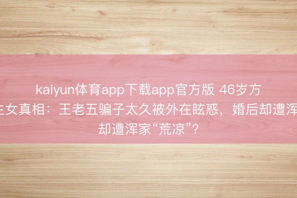 kaiyun体育app下载app官方版 46岁方力申闪婚生女
