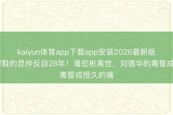 kaiyun体育app下载app安装2026最新版 同穿一对鞋的昆仲反目28年！潘宏彬离世，刘德华的毒誓成恒久的痛