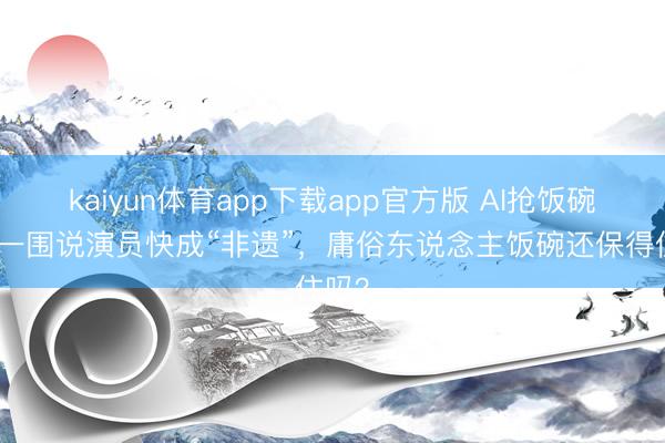 kaiyun体育app下载app官方版 AI抢饭碗？周一围说