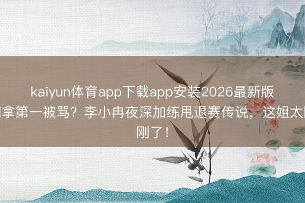 kaiyun体育app下载app安装2026最新版 跑调拿第一被骂？李小冉夜深加练甩退赛传说，这姐太刚了！