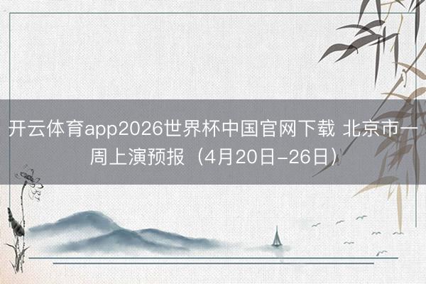 开云体育app2026世界杯中国官网下载 北京市一周上演预报（4月20日-26日）