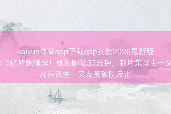kaiyun体育app下载app安装2026最新版 吴京《战狼3》3亿片酬刷屏！剧组删帖37分钟，制片东谈主一又友圈破防反击