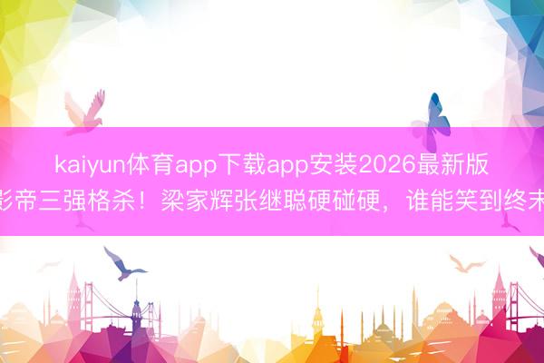 kaiyun体育app下载app安装2026最新版 影帝三强