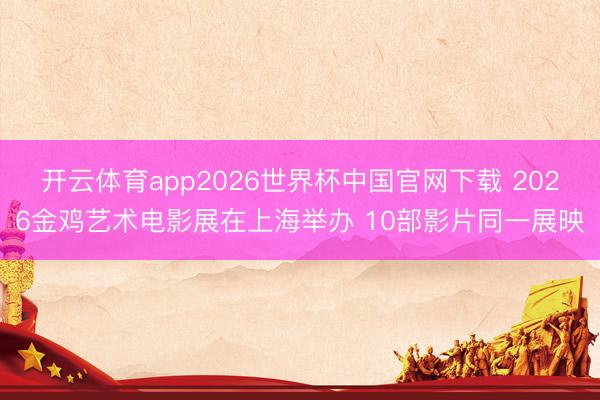 开云体育app2026世界杯中国官网下载 2026金鸡艺术电