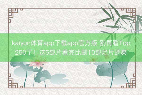 kaiyun体育app下载app官方版 别再看Top250了