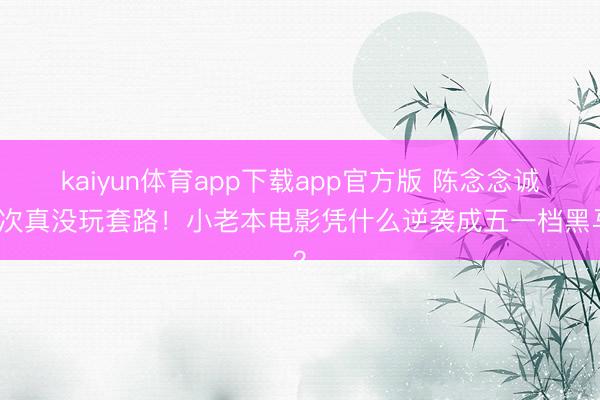kaiyun体育app下载app官方版 陈念念诚此次真没玩套