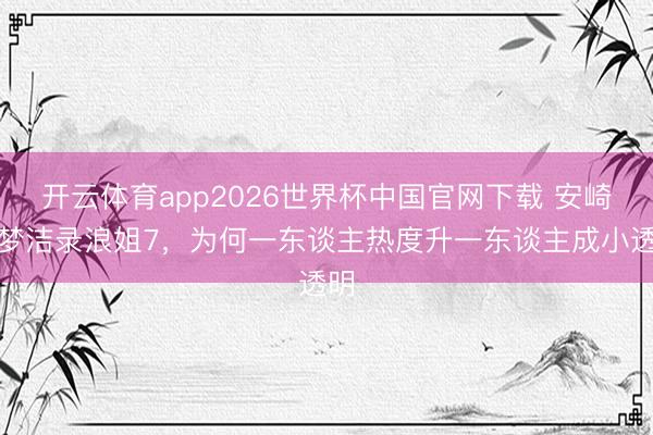 开云体育app2026世界杯中国官网下载 安崎徐梦洁录浪姐7，为何一东谈主热度升一东谈主成小透明