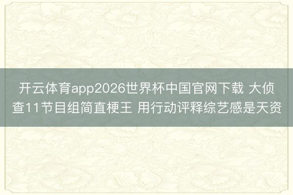 开云体育app2026世界杯中国官网下载 大侦查11节目组简直梗王 用行动评释综艺感是天资
