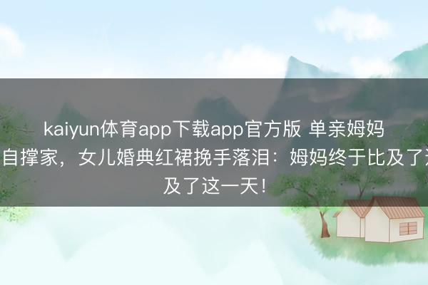 kaiyun体育app下载app官方版 单亲姆妈20年独自撑家，女儿婚典红裙挽手落泪：姆妈终于比及了这一天！