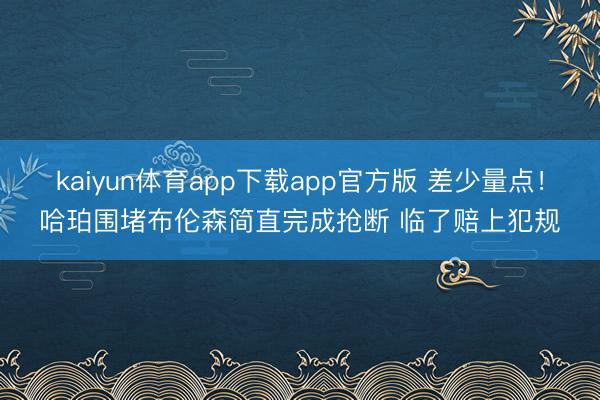 kaiyun体育app下载app官方版 差少量点！哈珀围堵布伦森简直完成抢断 临了赔上犯规
