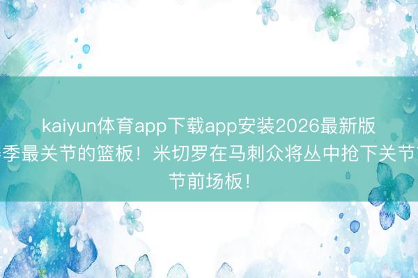 kaiyun体育app下载app安装2026最新版 一个赛季最关节的篮板！米切罗在马刺众将丛中抢下关节前场板！