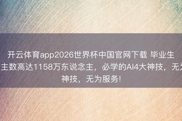 开云体育app2026世界杯中国官网下载 毕业生东说念主数高达1158万东说念主，必学的AI4大神技，无为服务!