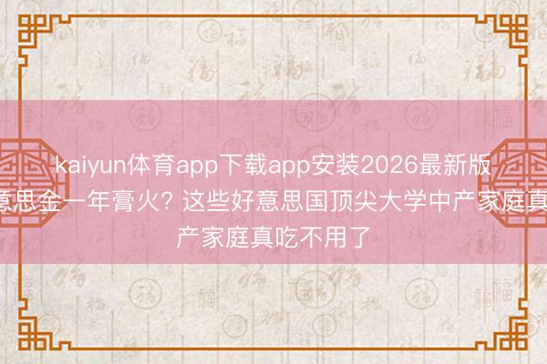 kaiyun体育app下载app安装2026最新版 10万好意思金一年膏火? 这些好意思国顶尖大学中产家庭真吃不用了