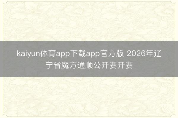 kaiyun体育app下载app官方版 2026年辽宁省魔方通顺公开赛开赛