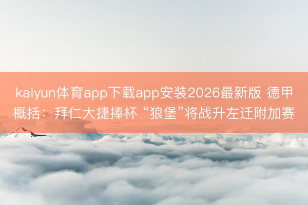 kaiyun体育app下载app安装2026最新版 德甲概括:拜仁大捷捧杯 “狼堡”将战升左迁附加赛